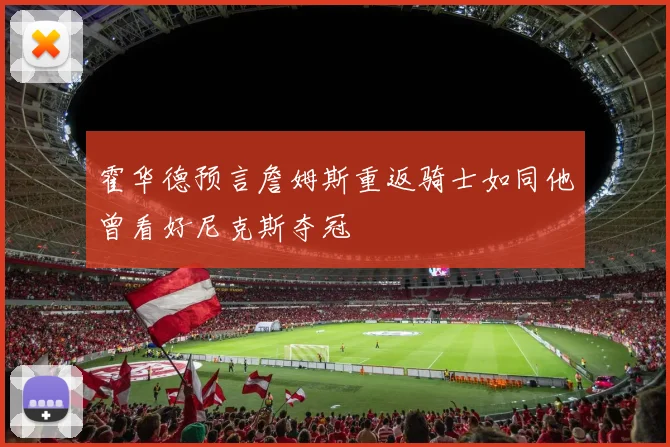 霍华德预言詹姆斯重返骑士如同他曾看好尼克斯夺冠