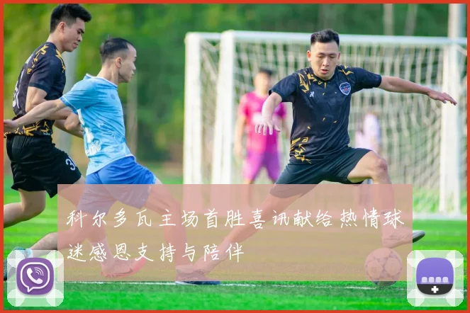 科尔多瓦主场首胜喜讯献给热情球迷感恩支持与陪伴
