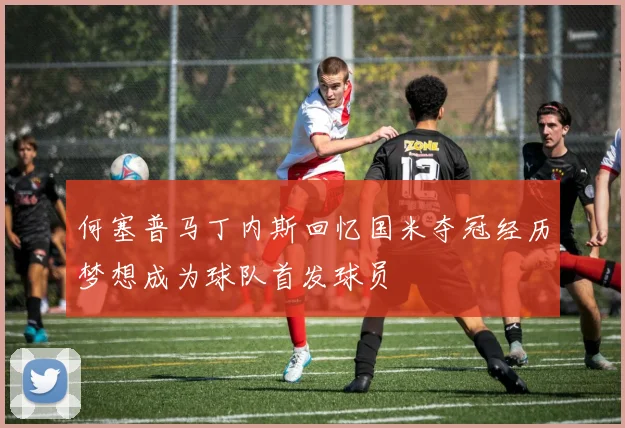何塞普马丁内斯回忆国米夺冠经历梦想成为球队首发球员