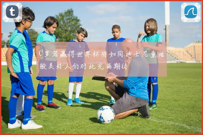 C罗若赢得世界杯将如同迪士尼童话般美好人们对此充满期待