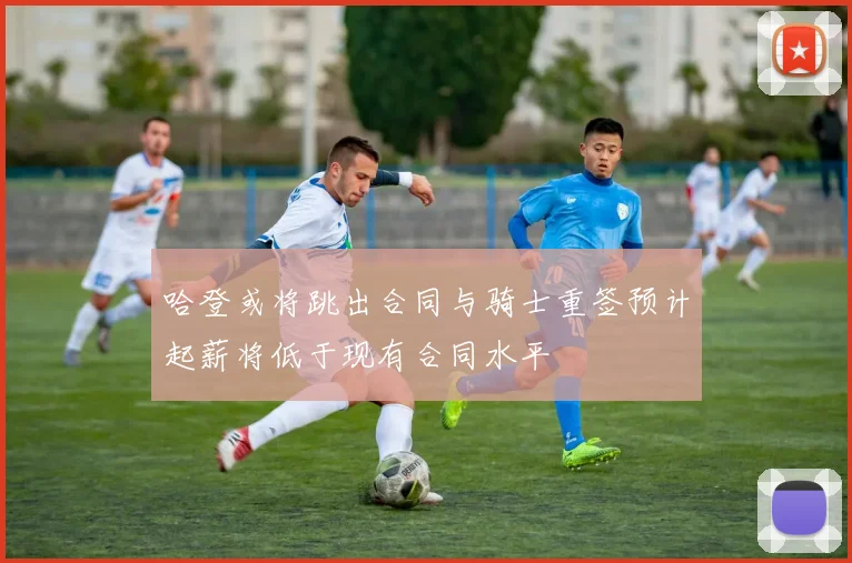 哈登或将跳出合同与骑士重签预计起薪将低于现有合同水平