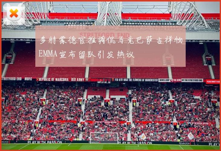 多特蒙德官推调侃马竞巴萨吉祥物EMMA宣布留队引发热议