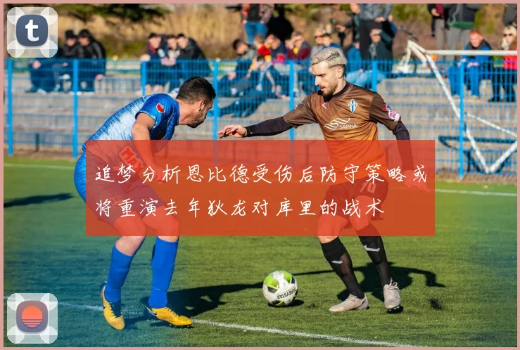 追梦分析恩比德受伤后防守策略或将重演去年狄龙对库里的战术