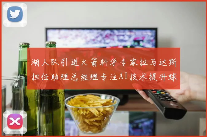 湖人队引进火箭科学专家拉马达斯担任助理总经理专注AI技术提升球队竞争力