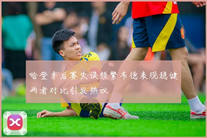 哈登季后赛失误频繁韦德表现稳健两者对比引发热议