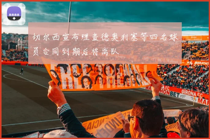 切尔西宣布理查德奥利塞等四名球员合同到期后将离队
