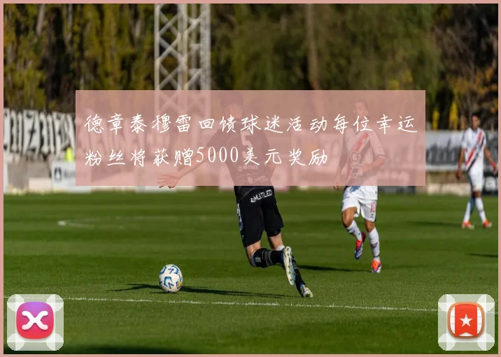德章泰穆雷回馈球迷活动每位幸运粉丝将获赠5000美元奖励