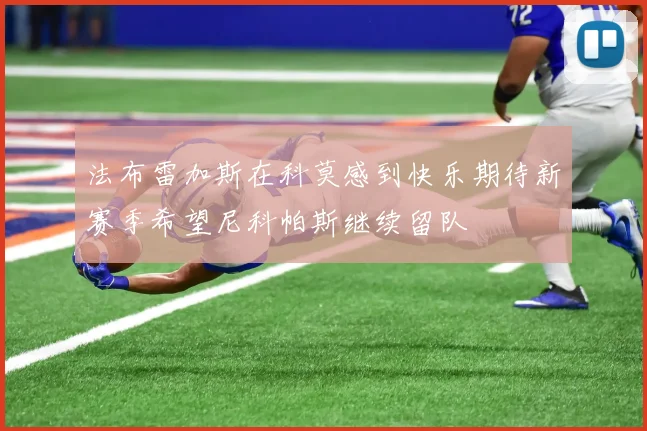 法布雷加斯在科莫感到快乐期待新赛季希望尼科帕斯继续留队