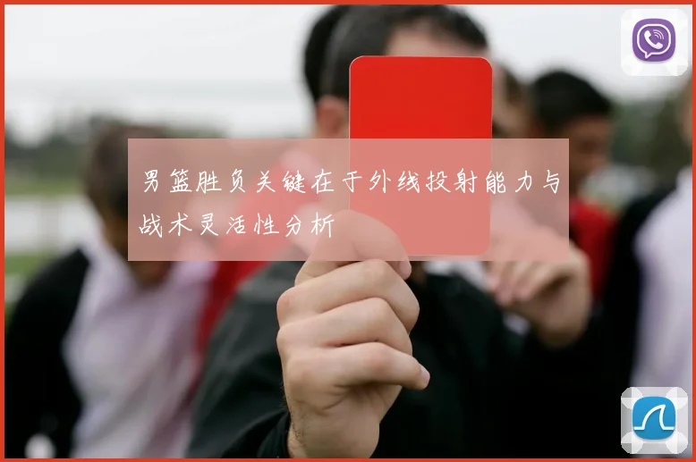男篮胜负关键在于外线投射能力与战术灵活性分析